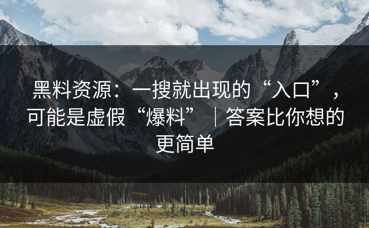 黑料资源：一搜就出现的“入口”，可能是虚假“爆料”｜答案比你想的更简单